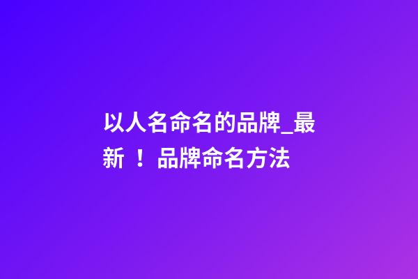 以人名命名的品牌_最新！品牌命名方法